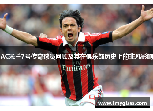 AC米兰7号传奇球员回顾及其在俱乐部历史上的非凡影响