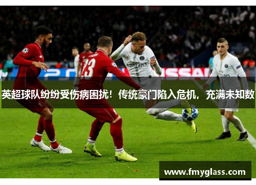 英超球队纷纷受伤病困扰！传统豪门陷入危机，充满未知数