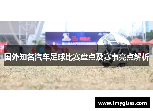 国外知名汽车足球比赛盘点及赛事亮点解析