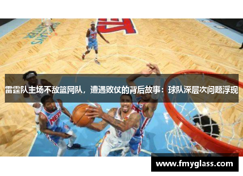 雷霆队主场不敌篮网队，遭遇败仗的背后故事：球队深层次问题浮现