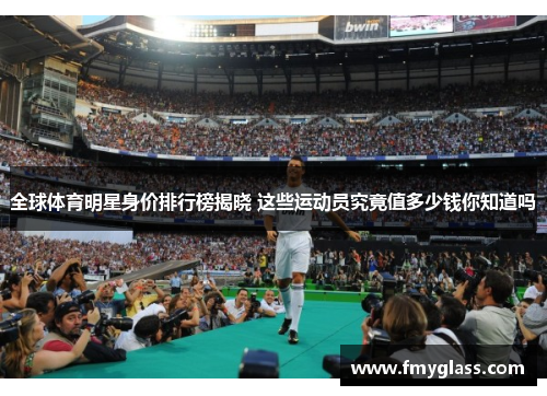 全球体育明星身价排行榜揭晓 这些运动员究竟值多少钱你知道吗
