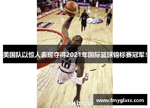 美国队以惊人表现夺得2021年国际篮球锦标赛冠军！