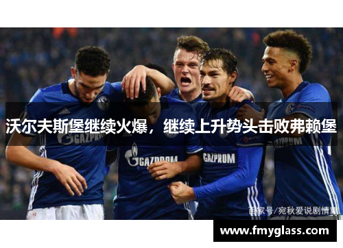 沃尔夫斯堡继续火爆，继续上升势头击败弗赖堡