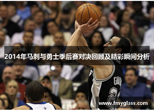 2014年马刺与勇士季后赛对决回顾及精彩瞬间分析