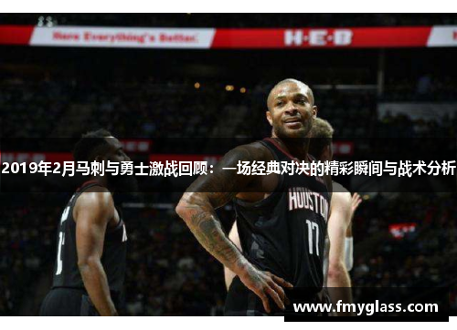 2019年2月马刺与勇士激战回顾：一场经典对决的精彩瞬间与战术分析