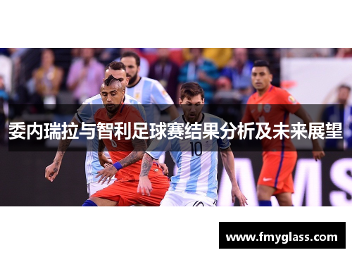 委内瑞拉与智利足球赛结果分析及未来展望
