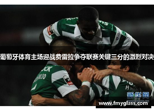葡萄牙体育主场迎战费雷拉争夺联赛关键三分的激烈对决