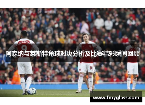 阿森纳与莱斯特角球对决分析及比赛精彩瞬间回顾