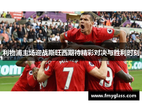 利物浦主场迎战斯旺西期待精彩对决与胜利时刻
