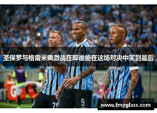 圣保罗与格雷米奥激战在即谁能在这场对决中笑到最后