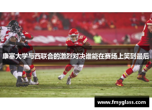 康塞大学与西联合的激烈对决谁能在赛场上笑到最后