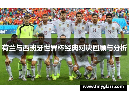 荷兰与西班牙世界杯经典对决回顾与分析