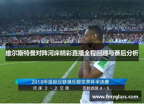 维尔斯特曼对阵河床精彩直播全程回顾与赛后分析