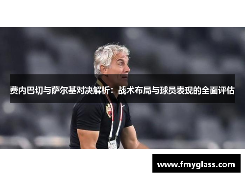 费内巴切与萨尔基对决解析：战术布局与球员表现的全面评估
